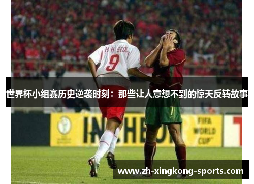 世界杯小组赛历史逆袭时刻：那些让人意想不到的惊天反转故事