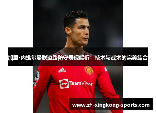 加里·内维尔曼联边路防守表现解析：技术与战术的完美结合