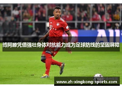 博阿滕凭借强壮身体对抗能力成为足球防线的坚固屏障