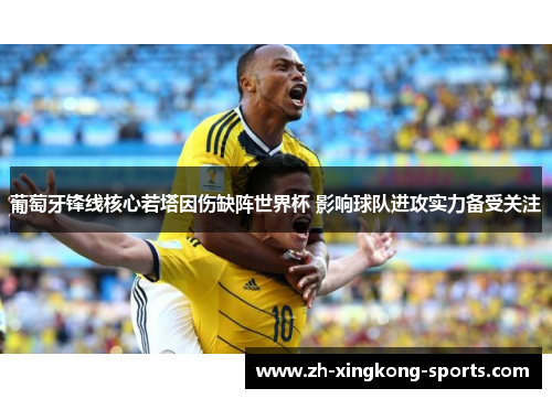 葡萄牙锋线核心若塔因伤缺阵世界杯 影响球队进攻实力备受关注