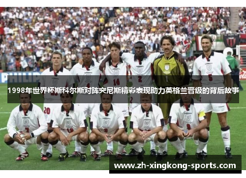 1998年世界杯斯科尔斯对阵突尼斯精彩表现助力英格兰晋级的背后故事