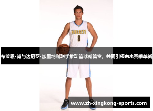 布莱恩·肖与达尼罗·加里纳利联手推动篮球新篇章，共同引领未来赛季革新