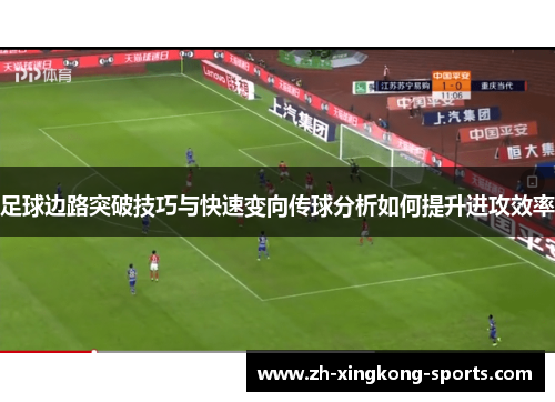 足球边路突破技巧与快速变向传球分析如何提升进攻效率