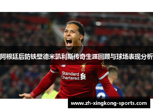 阿根廷后防铁壁德米凯利斯传奇生涯回顾与球场表现分析