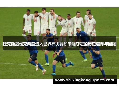 捷克斯洛伐克两度进入世界杯决赛却未能夺冠的历史遗憾与回顾