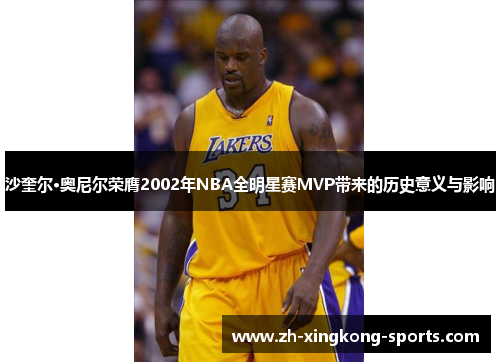 沙奎尔·奥尼尔荣膺2002年NBA全明星赛MVP带来的历史意义与影响