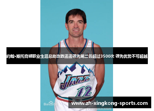 约翰·斯托克顿职业生涯总助攻数遥遥领先第二名超过3500次 领先优势不可超越