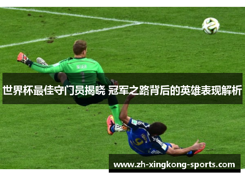 世界杯最佳守门员揭晓 冠军之路背后的英雄表现解析