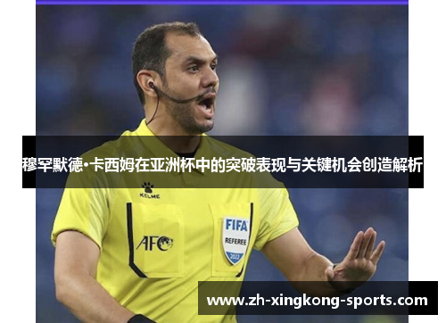 穆罕默德·卡西姆在亚洲杯中的突破表现与关键机会创造解析