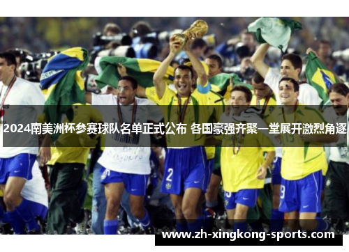 2024南美洲杯参赛球队名单正式公布 各国豪强齐聚一堂展开激烈角逐
