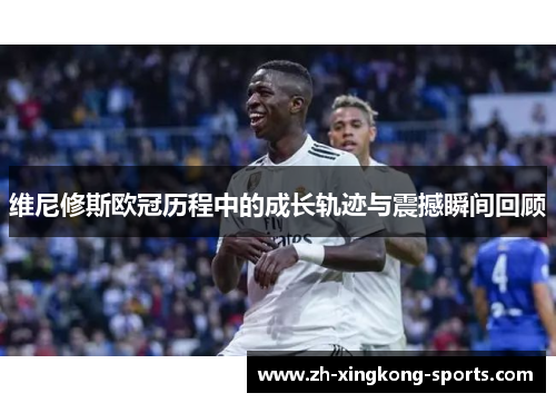 维尼修斯欧冠历程中的成长轨迹与震撼瞬间回顾