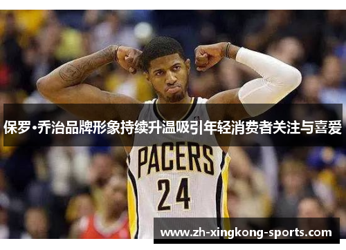 保罗·乔治品牌形象持续升温吸引年轻消费者关注与喜爱