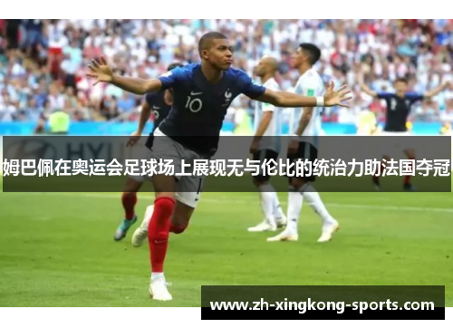 姆巴佩在奥运会足球场上展现无与伦比的统治力助法国夺冠