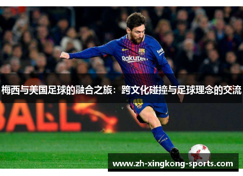 梅西与美国足球的融合之旅：跨文化碰撞与足球理念的交流