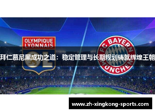 拜仁慕尼黑成功之道：稳定管理与长期规划铸就辉煌王朝
