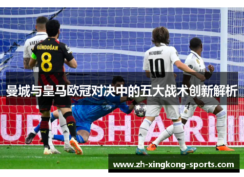 曼城与皇马欧冠对决中的五大战术创新解析