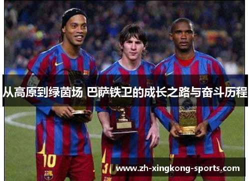 从高原到绿茵场 巴萨铁卫的成长之路与奋斗历程