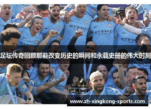 足坛传奇回顾那些改变历史的瞬间和永载史册的伟大时刻