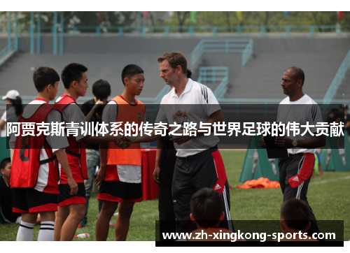 阿贾克斯青训体系的传奇之路与世界足球的伟大贡献