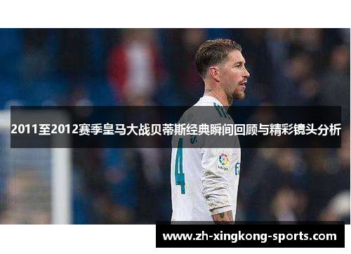 2011至2012赛季皇马大战贝蒂斯经典瞬间回顾与精彩镜头分析
