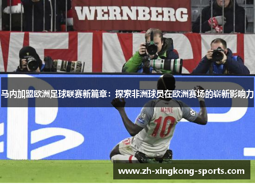 马内加盟欧洲足球联赛新篇章：探索非洲球员在欧洲赛场的崭新影响力