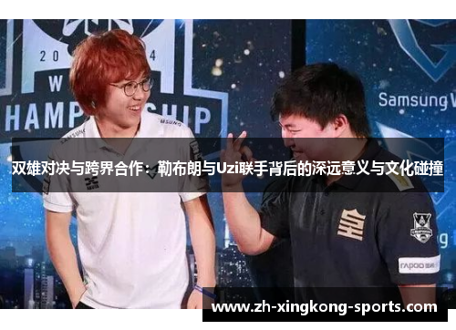 双雄对决与跨界合作：勒布朗与Uzi联手背后的深远意义与文化碰撞