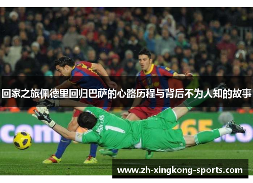 回家之旅佩德里回归巴萨的心路历程与背后不为人知的故事