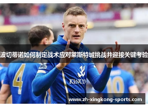 波切蒂诺如何制定战术应对莱斯特城挑战并迎接关键考验
