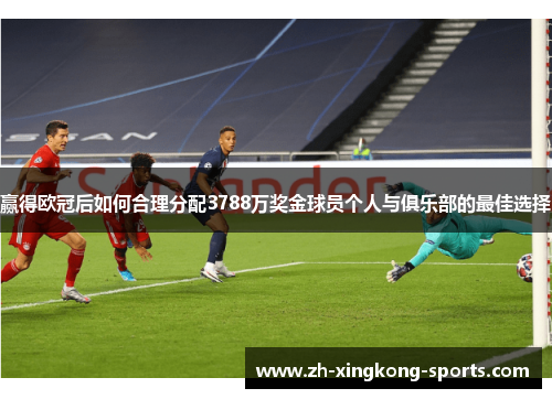 赢得欧冠后如何合理分配3788万奖金球员个人与俱乐部的最佳选择