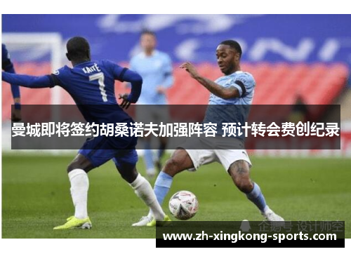 曼城即将签约胡桑诺夫加强阵容 预计转会费创纪录