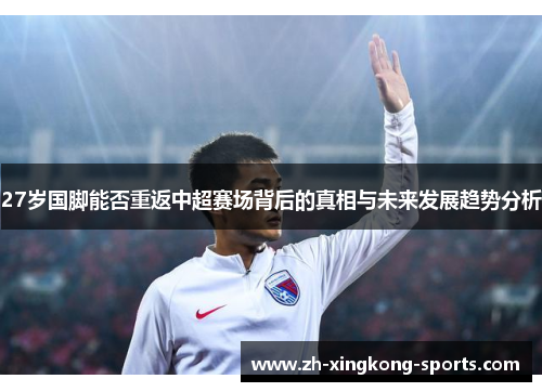 27岁国脚能否重返中超赛场背后的真相与未来发展趋势分析