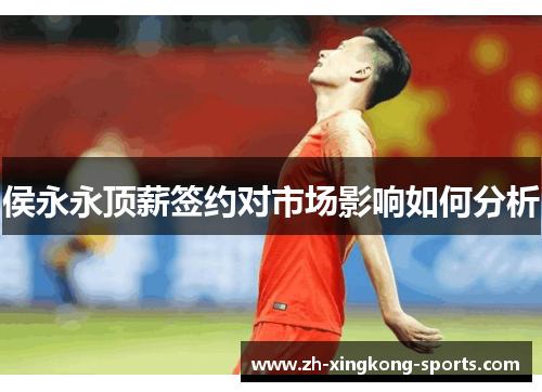 侯永永顶薪签约对市场影响如何分析