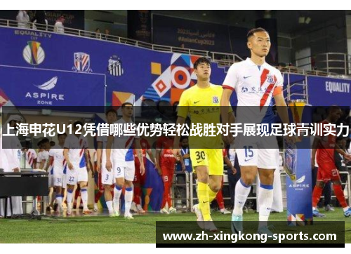 上海申花U12凭借哪些优势轻松战胜对手展现足球青训实力