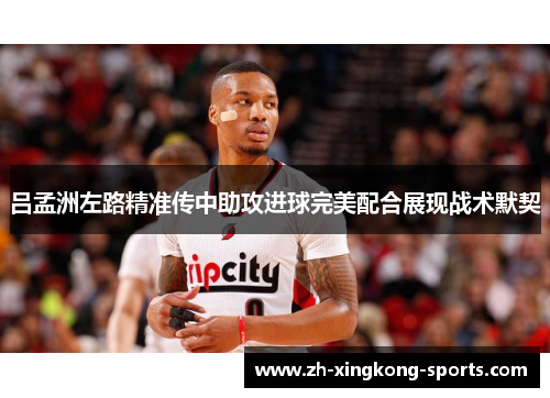 吕孟洲左路精准传中助攻进球完美配合展现战术默契