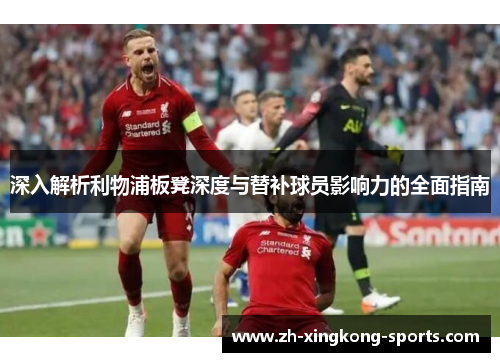 深入解析利物浦板凳深度与替补球员影响力的全面指南