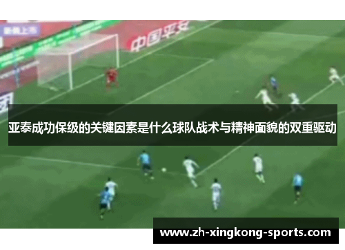 亚泰成功保级的关键因素是什么球队战术与精神面貌的双重驱动