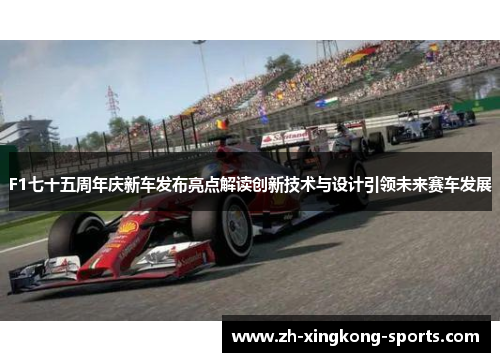 F1七十五周年庆新车发布亮点解读创新技术与设计引领未来赛车发展