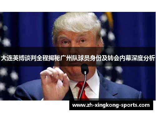 大连英博谈判全程揭秘广州队球员身份及转会内幕深度分析