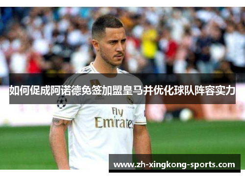 如何促成阿诺德免签加盟皇马并优化球队阵容实力