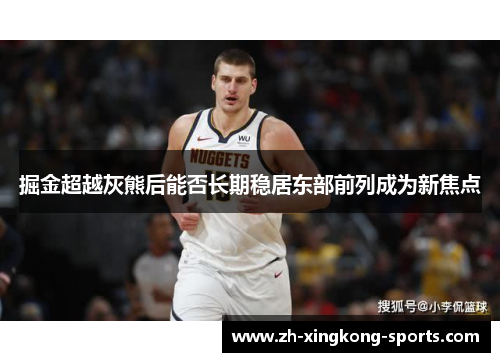 掘金超越灰熊后能否长期稳居东部前列成为新焦点