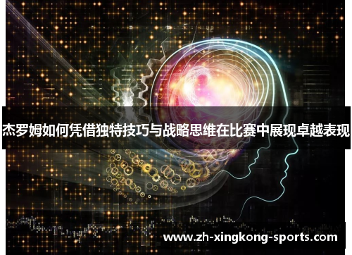 杰罗姆如何凭借独特技巧与战略思维在比赛中展现卓越表现