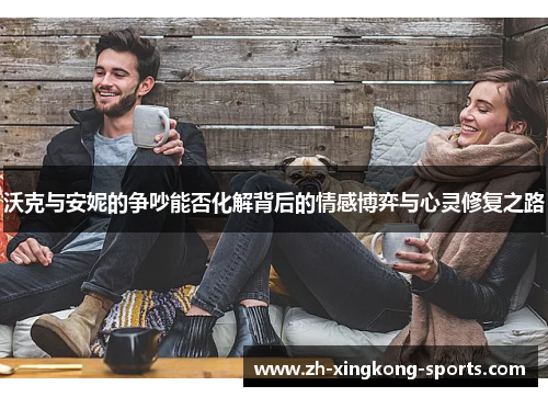 沃克与安妮的争吵能否化解背后的情感博弈与心灵修复之路