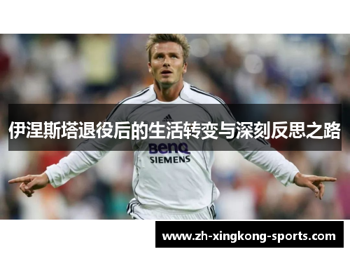 伊涅斯塔退役后的生活转变与深刻反思之路