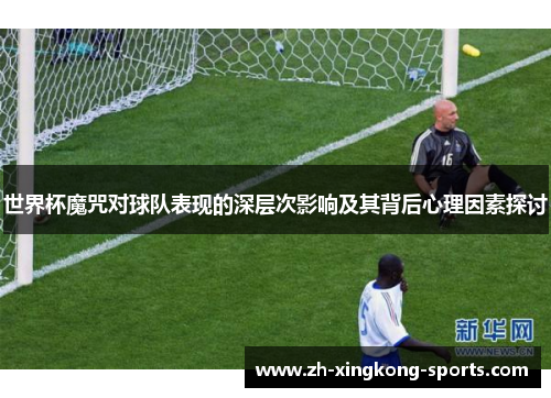 世界杯魔咒对球队表现的深层次影响及其背后心理因素探讨