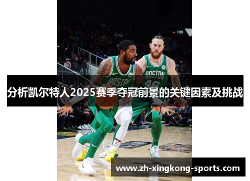 分析凯尔特人2025赛季夺冠前景的关键因素及挑战