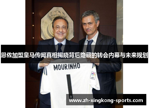 恩佐加盟皇马传闻真相揭晓背后隐藏的转会内幕与未来规划 恩佐加盟皇马传闻真相揭晓背后隐藏的转会内幕与未来规划