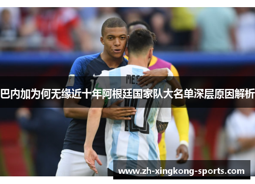 巴内加为何无缘近十年阿根廷国家队大名单深层原因解析