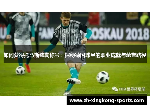 如何获得托马斯穆勒称号：探秘德国球星的职业成就与荣誉路径