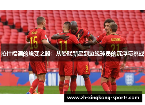 拉什福德的蜕变之路：从曼联新星到边缘球员的沉浮与挑战