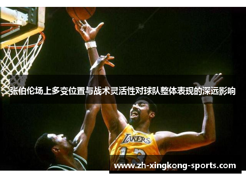 张伯伦场上多变位置与战术灵活性对球队整体表现的深远影响 张伯伦场上多变位置与战术灵活性对球队整体表现的深远影响